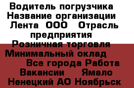 Водитель погрузчика › Название организации ­ Лента, ООО › Отрасль предприятия ­ Розничная торговля › Минимальный оклад ­ 20 000 - Все города Работа » Вакансии   . Ямало-Ненецкий АО,Ноябрьск г.